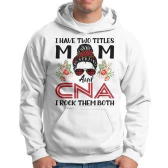 I Have Two Titles Mom And Cna Certified Nursing Nurrse Funny Hoodie - Seseable