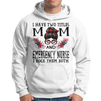 I Have Two Titles Mom And Emergency Nurse Mothers Hoodie - Seseable