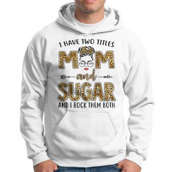 I Have Two Titles Mom And Sugar And I Rock Them Both Hoodie - Seseable