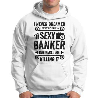 I Never Dreamed I Grow Up To Be A Sexy Banker But Here Im Hoodie - Thegiftio UK