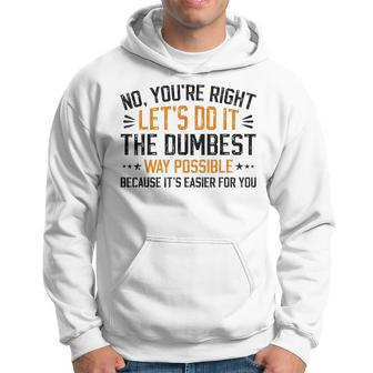 No Youre Right Lets Do It The Dumbest Way Possible Hoodie | Mazezy
