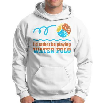 Waterpolo Id Rather Be Playing Water Polo Player Coach Men Hoodie Graphic Print Hooded Sweatshirt - Seseable