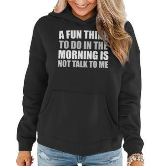 Funny A Fun Thing To Do In The Morning Is Not Talk To Me Women Hoodie - Seseable