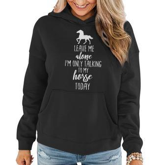 Leave Me Alone Im Only Talking To My Horse Today T Women Hoodie | Mazezy
