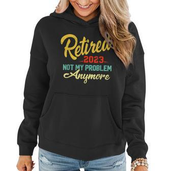 Retired 2023 Not My Problem Anymore Funny Retirement Gifts V3 Women Hoodie - Seseable