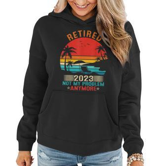 Retired 2023 Not My Problem Anymore Retirement Gifts Mom Dad Women Hoodie - Seseable