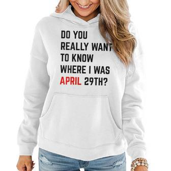 Womens Do You Really Want To Know Where I Was April 29Th Women Hoodie | Mazezy
