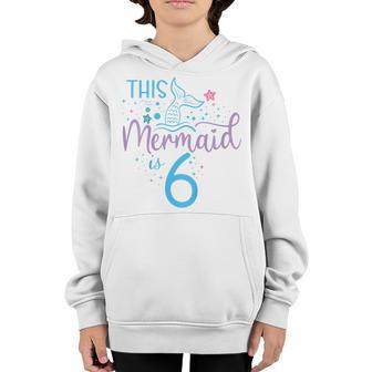 Kids This Mermaid Is 6 Years Old 6Th Birthday Girl Bday Mermaid Youth Hoodie | Mazezy