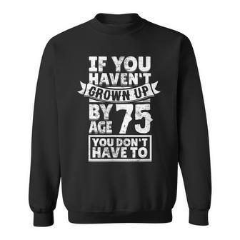 75Th Birthday Saying - Hilarious Age 75 Grow Up Fun Gag Gift Sweatshirt | Mazezy