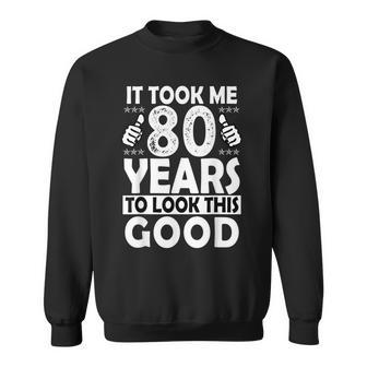 80Th Birthday Gift Took Me 80 Years Good Funny 80 Year Old  Sweatshirt