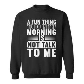 A Fun Thing To Do In The Morning Is Not Talk To Me Men Women Sweatshirt Graphic Print Unisex - Thegiftio UK