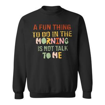 A Fun Thing To Do In The Morning Is Not Talk To Me Sarcastic Sweatshirt - Seseable