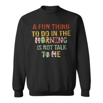 A Fun Thing To Do In The Morning Is Not Talk To Me Vintage Sweatshirt - Seseable