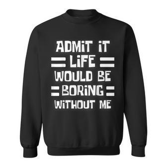 Admit It Life Would Be Boring Without Me Funny Saying Sweatshirt | Mazezy AU