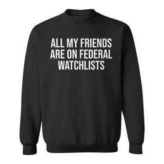 All My Friends Are On Federal Watch Lists Sweatshirt - Seseable