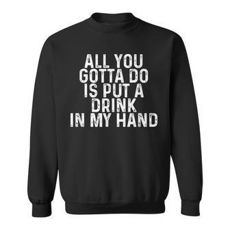 All You Gotta Do Is Put A Drink In My Hand Drinking Lover Sweatshirt | Mazezy