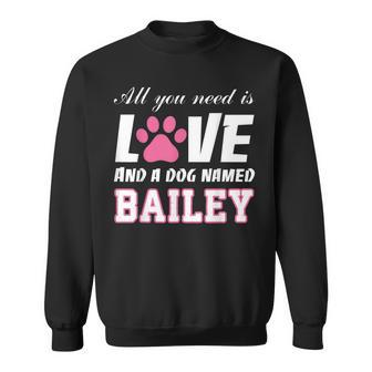 All You Need Is Love And A Dog Named Bailey T - My Dog Men Women Sweatshirt Graphic Print Unisex - Thegiftio UK
