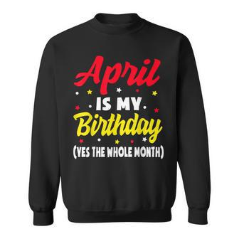 April Is My Birthday The Whole Month April Birthday Sweatshirt | Mazezy