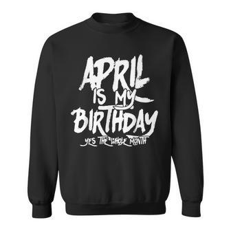 April Is My Birthday Yes The Whole Month Birthday Funny Bday Sweatshirt | Mazezy