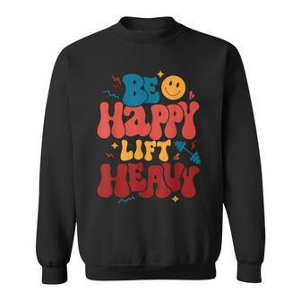 Be Happy Lift Heavy Workout For Gym Lover Bodybuilder Sweatshirt | Mazezy
