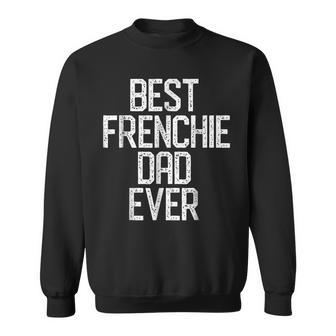 Best Frenchie Dad Ever French Bulldog  Gift Gift For Mens Sweatshirt