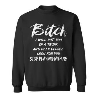 Bitch I Will Put You In A Trunk And Help People Look For You Sweatshirt | Mazezy