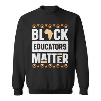 Black Educators Matter Black History Pride Bhm Teacher Gifts Sweatshirt - Seseable