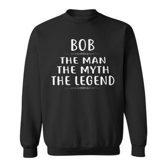 Bob The Man The Myth The Legend Design First Name Sweatshirt - Seseable