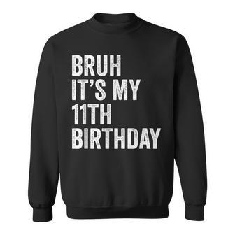 Bruh Its My 11Th Birthday - 11 Years Old Eleventh Birthday Sweatshirt | Mazezy UK