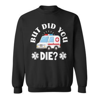 But Did You Die Emergency Paramedic Emt Funny Paramedic Men Women Sweatshirt Graphic Print Unisex - Seseable