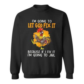 Chicken Funny Im Going To Let God Fix It Im Going To Jail Sweatshirt - Thegiftio UK