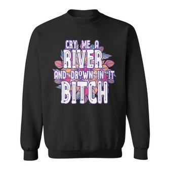 Cry Me A River And Drown In It Bitch Rude Sarcastic Men Women Sweatshirt Graphic Print Unisex - Thegiftio UK