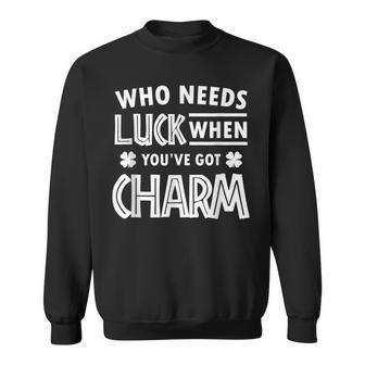 Cute St Patricks Day Who Needs Luck When Youve Got Charm Sweatshirt - Seseable