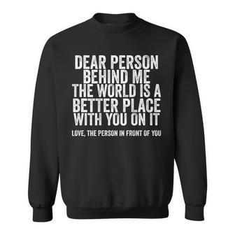 Dear Person Behind Me The World Is A Better Place On Back Sweatshirt | Mazezy