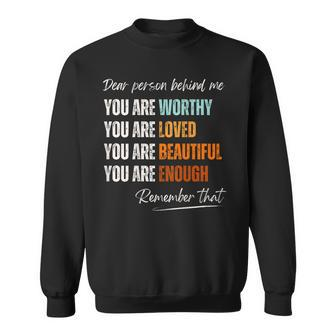 Dear Person Behind Me You Are Worthy Loved Beautiful Enough Sweatshirt | Mazezy