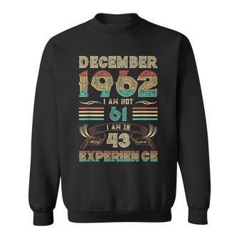 December 1962 I Am Not 61 I Am 18 With 43 Years Of Exp Sweatshirt - Seseable