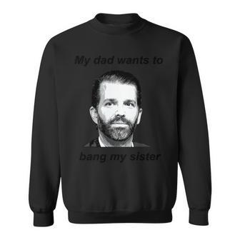 Donald Trump Jr My Dad Wants To Bang My Sister Tshirt Sweatshirt | Mazezy