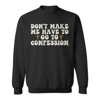 Dont Make Me Have To Go To Confession Catholic Funny Church Sweatshirt | Mazezy