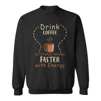 Drink Coffee - Do Stupid Things Faster With Energy Sweatshirt - Seseable