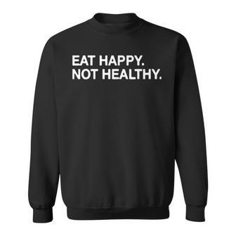 Eat Happy Not Healthy Sweatshirt | Mazezy