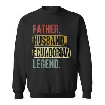 Father Husband Ecuadorian Legend Ecuador Dad Fathers Day Sweatshirt - Seseable