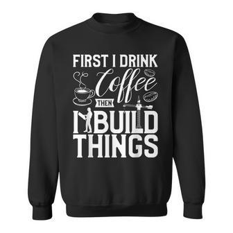 First I Drink Coffee Then I Build Things Caffeine Lover Sweatshirt - Seseable