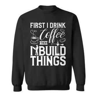 First I Drink Coffee Then I Build Things Caffeine Lover V2 Sweatshirt - Seseable