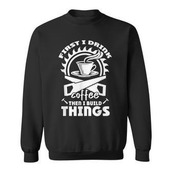 First I Drink Coffee Then I Build Things Funny Woodworking Men Women Sweatshirt Graphic Print Unisex - Seseable