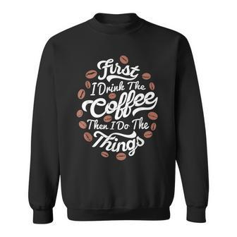 First I Drink The Coffee Then I Do The Things Barista Coffee Sweatshirt - Seseable