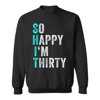 Funny 30Th Birthday Present So Happy Im Thirty 30 Years Old Sweatshirt | Mazezy
