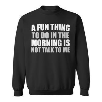 Funny A Fun Thing To Do In The Morning Is Not Talk To Me Sweatshirt - Seseable