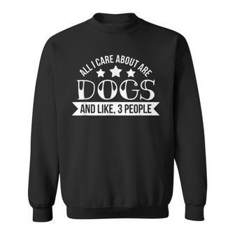 Funny All I Care About Are My Dogs And Like Maybe 3 People Sweatshirt - Seseable