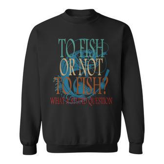 Funny Fishing To Fish Or Not To Fish What A Stupid Question Sweatshirt | Mazezy CA