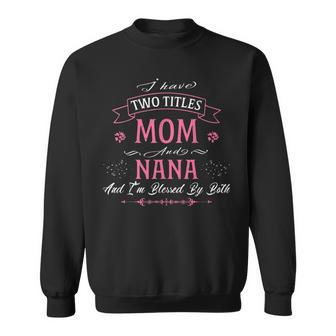 Funny I Have Two Titles Mom & Nana Floral Happy Mothers Day Sweatshirt - Seseable